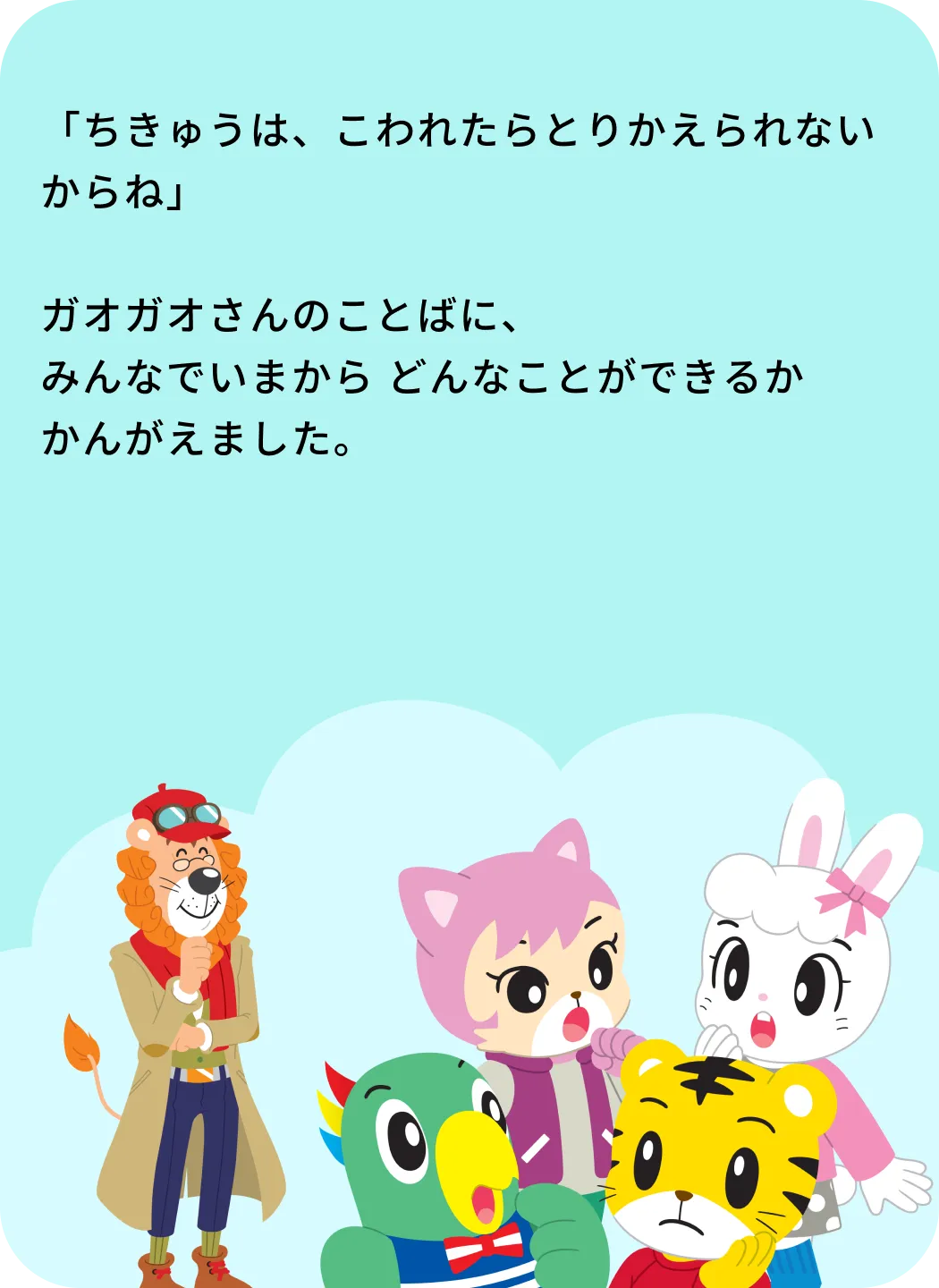 「ちきゅうは、こわれたらとりかえられないからね」ガオガオさんのことばに、みんなでいまからどんなことができるかかんがえました。